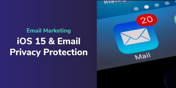 What iOS 15’s Mail Privacy Protection Really Means For Email Marketers